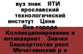 1.1) вуз знак : ЯТИ - ярославский технологический институт › Цена ­ 389 - Все города Коллекционирование и антиквариат » Значки   . Башкортостан респ.,Мечетлинский р-н